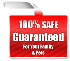 100% SAFE Guaranteed For Your Family  & Pets